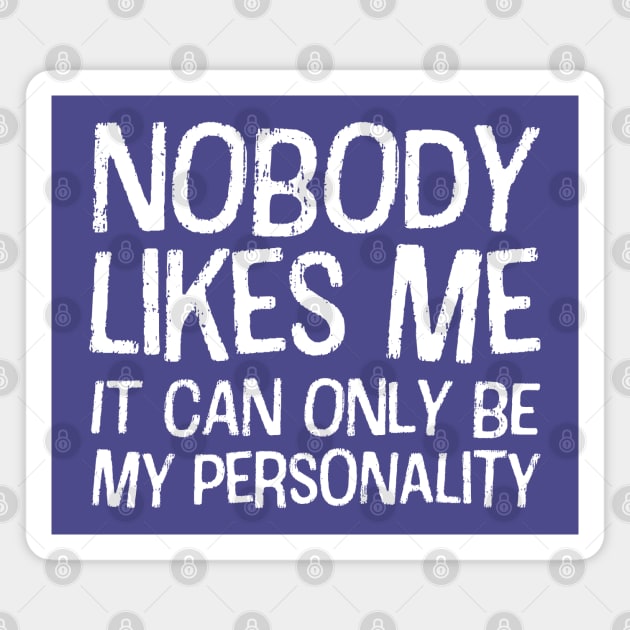 Nobody likes me: It can only be my personality (white text) Magnet by Ofeefee